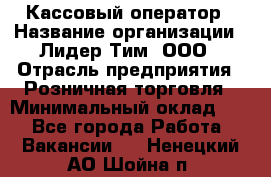 Кассовый оператор › Название организации ­ Лидер Тим, ООО › Отрасль предприятия ­ Розничная торговля › Минимальный оклад ­ 1 - Все города Работа » Вакансии   . Ненецкий АО,Шойна п.